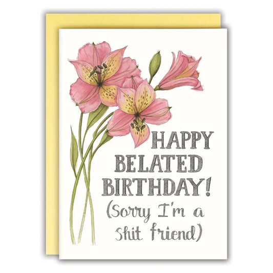 Happy Belated Birthday (sorry I'm a shit friend) Card